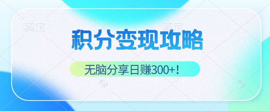 积分变现攻略 带你实现稳健睡后收入，只需无脑分享日赚300+-创薯资源