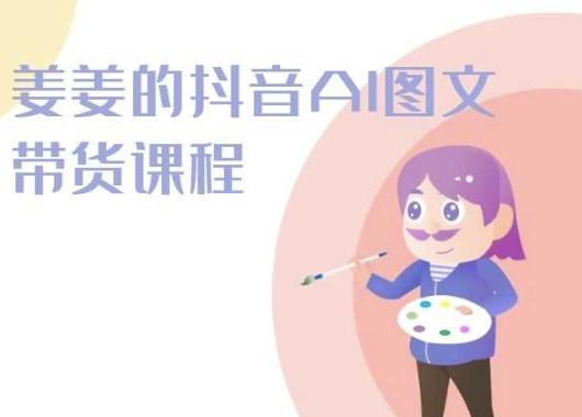 姜姜的抖音AI图文带货课程-姜姜抖音2024-创薯资源