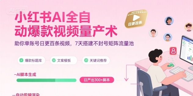 小红书AI全自动爆款视频量产术，助你单账号日更百条视频，7天搭建不封号矩阵流量池-创薯资源