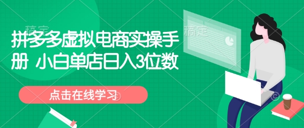 拼多多虚拟电商实操手册 小白单店日入3位数-创薯资源