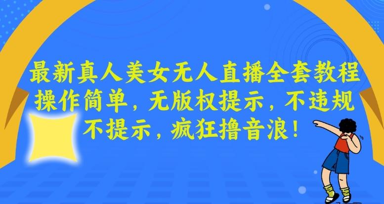最新真人美女无人直播全套教程，操作简单，无版权提示，不违规，不提示，疯狂撸音浪【揭秘】-创薯资源