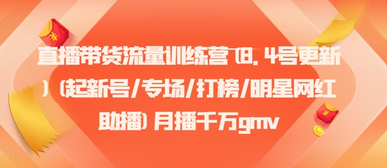直播带货流量训练营(8.4号更新)(起新号/专场/打榜/明星网红助播)月播千万gmv-创薯资源