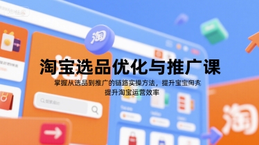 淘宝选品优化与推广课，掌握从选品到推广的全链路实操方法，提升淘宝运营效率-创薯资源