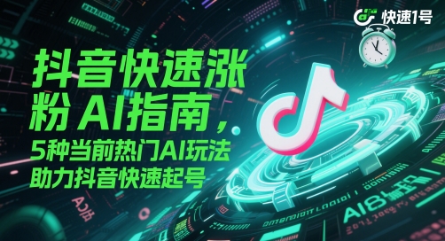 抖音快速涨粉AI指南，5种当前热门AI玩法，助力抖音快速起号-创薯资源