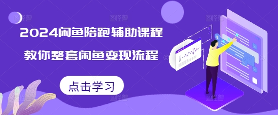 2024闲鱼陪跑辅助课程，教你整套闲鱼变现流程-创薯资源
