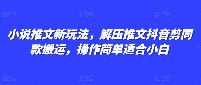 小说推文新玩法，解压推文抖音剪同款搬运，操作简单适合小白-创薯资源