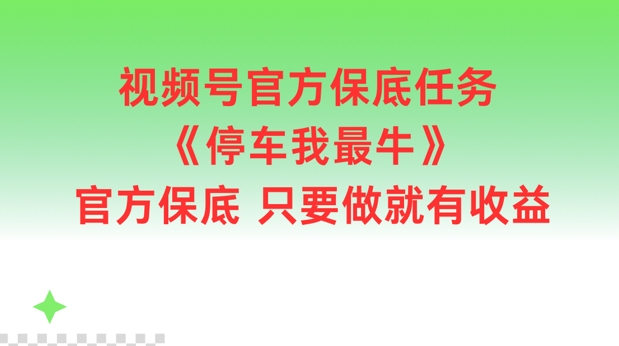 视频号官方保底任务，停车我最牛，官方保底只要做就有收益【揭秘】-创薯资源