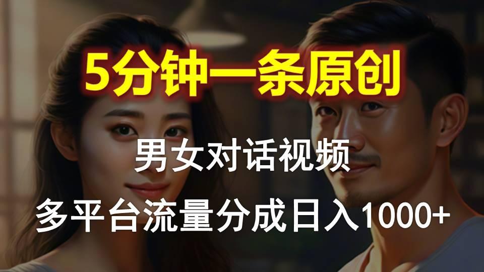 男女对话，5分钟1条原创视频，多平台流量分成，日入1000+-创薯资源
