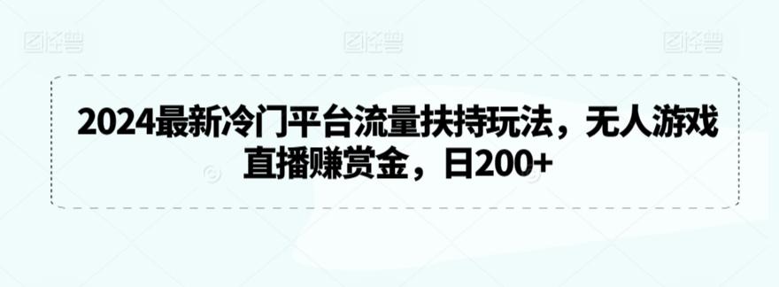 2024最新冷门平台流量扶持玩法，无人游戏直播赚赏金，日200+【揭秘】-创薯资源