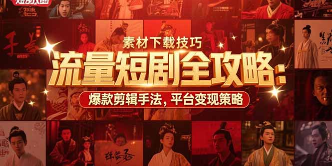 流量短剧全攻略：素材下载技巧，爆款剪辑手法，平台变现策略-创薯资源
