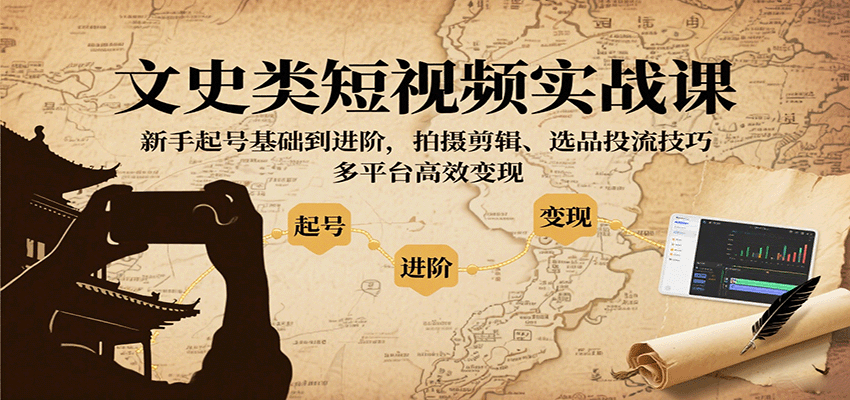 文史类短视频实战课，新手起号基础到进阶，拍摄剪辑、选品投流技巧，多平台高效变现-创薯资源