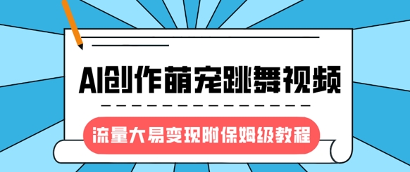 最新风口项目，AI创作萌宠跳舞视频，流量大易变现，附保姆级教程-创薯资源