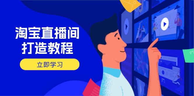 淘宝直播间打造教程：掌握开播添加商品与选品核心逻辑，打造高转化直播间-创薯资源