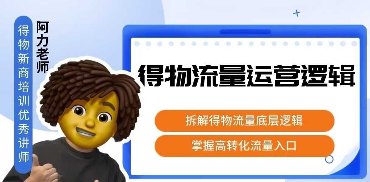 得物流量运营逻辑，​拆解得物流量底层逻辑，掌握高转化入口-创薯资源