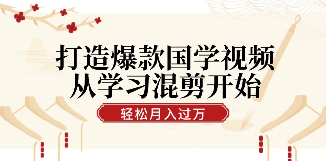 打造爆款国学视频，从学习混剪开始！轻松涨粉，视频号分成月入过万-创薯资源