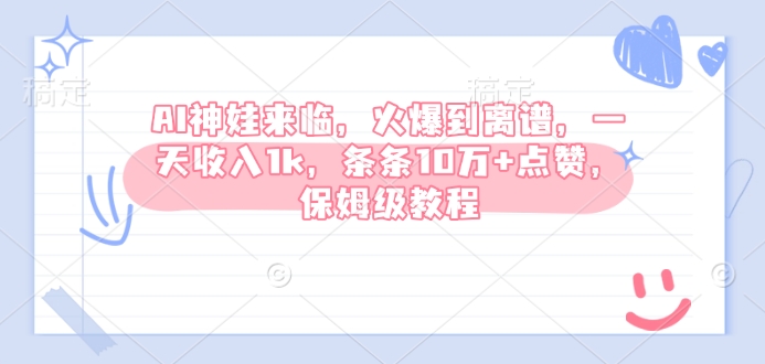 AI神娃来临，火爆到离谱，一天收入1k，条条10万+点赞，保姆级教程-创薯资源