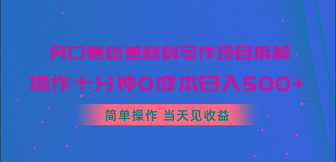 风口信息差材料写作项目拆解，操作十分钟0成本日入500+，简单操作当天…-创薯资源