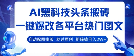AI黑科技头条搬砖，一键爆改各平台热门图文 自动配图排版，秒过原创，矩阵搞月入2W+【揭秘】-创薯资源