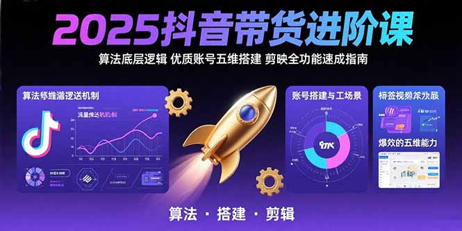 2025抖音带货进阶课：算法底层逻辑,优质账号五维搭建,剪映全功能速成指南-创薯资源