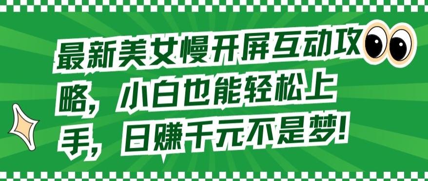 最新美女慢开屏互动攻略，小白也能轻松上手，日赚千元不是梦【揭秘】-创薯资源