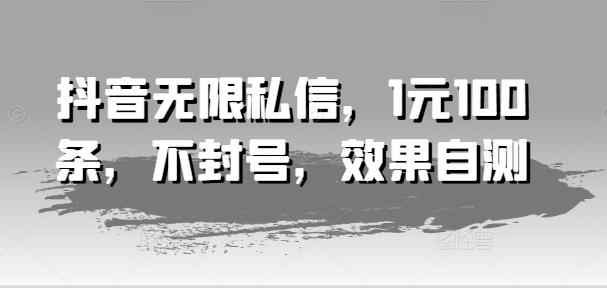 抖音无限私信，1元100条，不封号，效果自测-创薯资源
