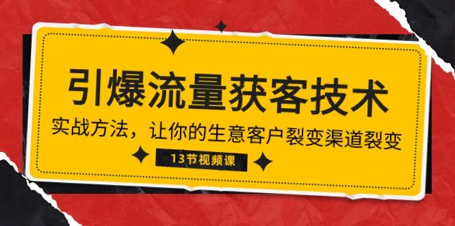《引爆流量 获客技术》实战方法，让你的生意客户裂变渠道裂变(13节-创薯资源