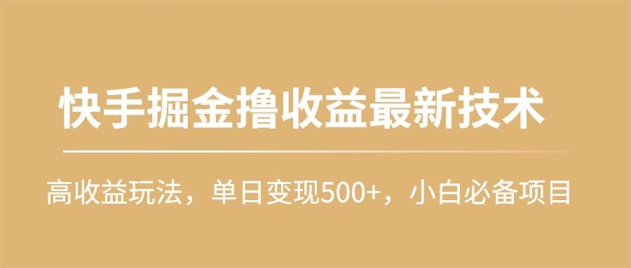 (10163期)快手掘金撸收益最新技术，高收益玩法，单日变现500+，小白必备项目-创薯资源