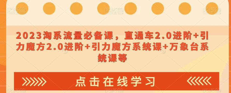 2023淘系流量必备课，直通车2.0进阶+引力魔方2.0进阶+引力魔方系统课+万象台系统课等-创薯资源