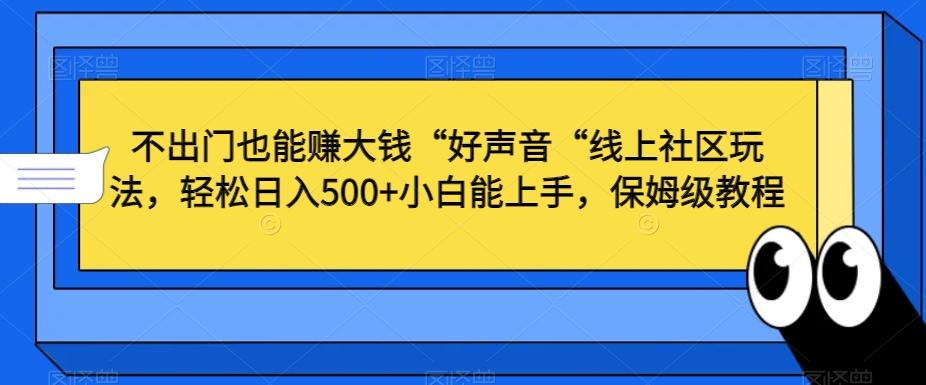 不出门也能赚大钱“好声音“线上社区玩法，轻松日入500+小白能上手，保姆级教程【揭秘】-创薯资源