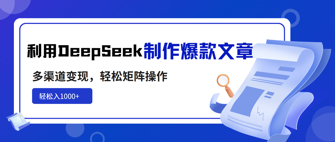 利用DeepSeek制作爆款文章，多渠道变现，轻松矩阵操作，轻松日入1000+-创薯资源