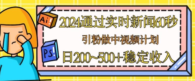 2024通过实时新闻60秒，引粉做中视频计划或者流量主，日几张稳定收入【揭秘】-创薯资源