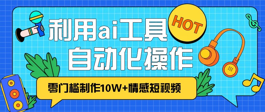 1分钟教你利用ai工具免费制作10W+情感视频,自动化批量操作,效率提升10倍！-创薯资源