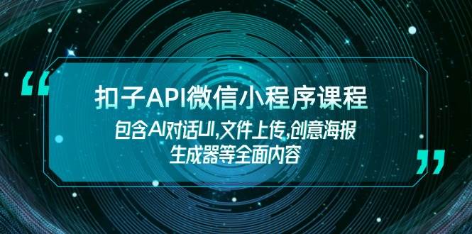 扣子API微信小程序课程，包含AI对话UI,文件上传,创意海报生成器等全面内容-创薯资源