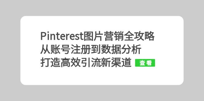 Pinterest图片营销全攻略：从账号注册到数据分析，打造高效引流新渠道-创薯资源