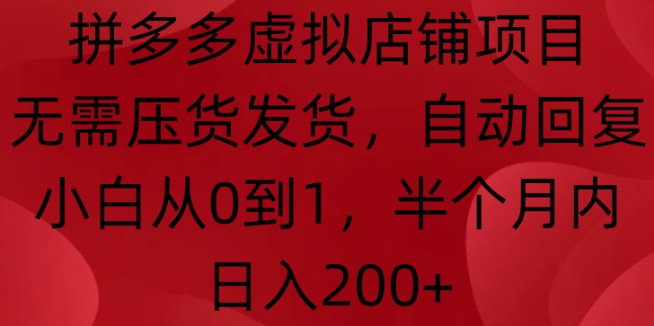 拼多多虚拟店铺项目，无需压货发货，自动回复，小白从0到1，半个月内日入200+【揭秘】-创薯资源