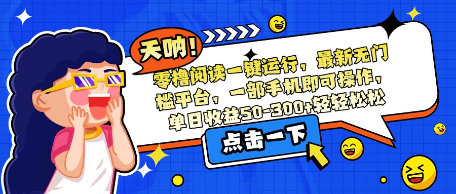 零撸阅读一键运行，最新无门槛平台，一部手机即可操作，单日收益50-300…-创薯资源