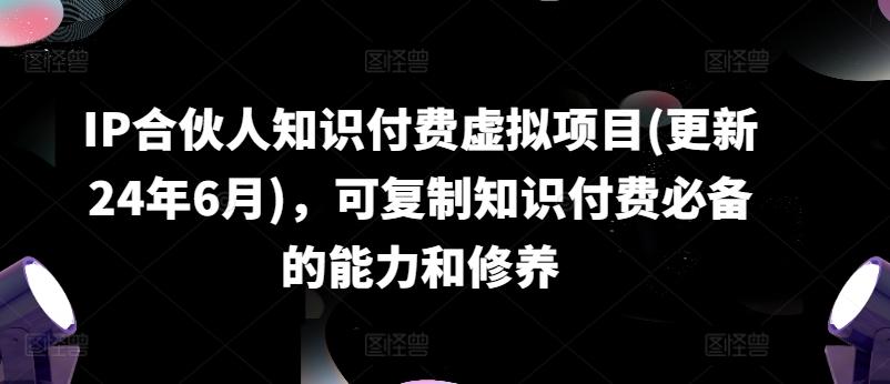IP合伙人知识付费虚拟项目(更新24年6月)，可复制知识付费必备的能力和修养-创薯资源