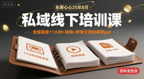 东哥心心25年8月私域线下培训课，全程录音11小时+视频+所有文档加课程ppt-创薯资源
