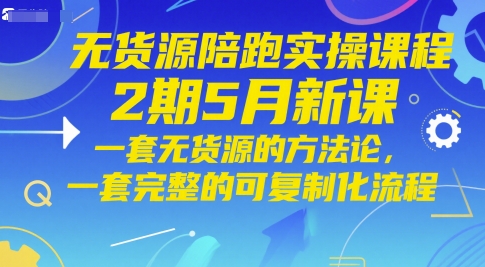 无货源陪跑实操课程2期5月新课，一套无货源的方法论，一套完整的可复制化流程-创薯资源