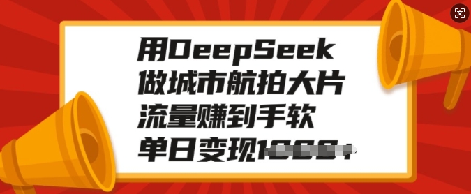 用DeepSeek做城市航拍大片，流量赚到手软，单日变现多张-创薯资源
