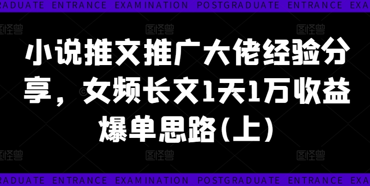 小说推文推广大佬经验分享，女频长文1天1万收益爆单思路(上)-创薯资源