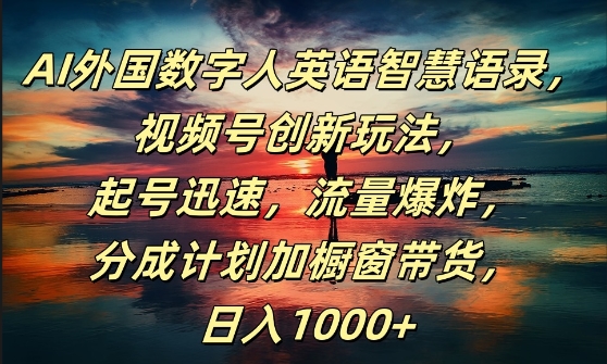 AI外国数字人英语智慧语录，视频号创新玩法，起号迅速，流量爆炸，日入1k+【揭秘】-创薯资源