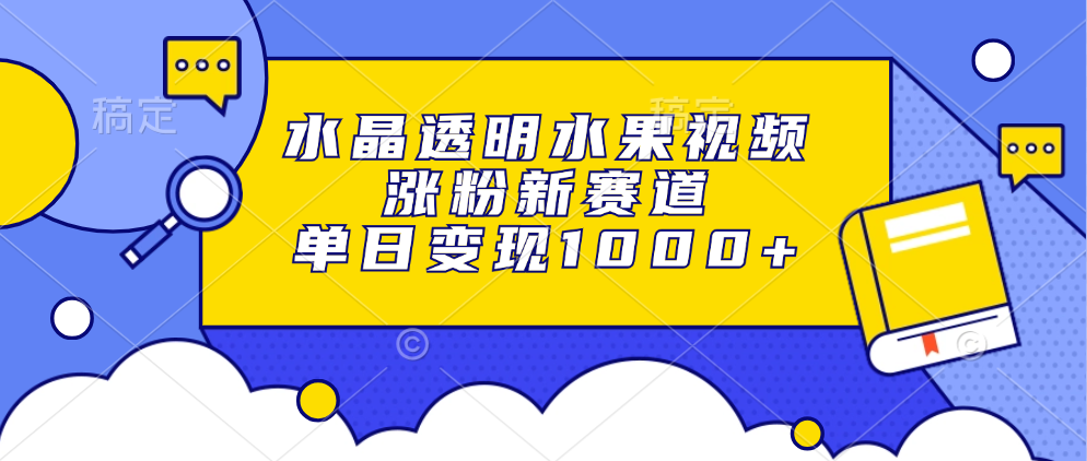 水晶透明水果视频，涨粉新赛道，单日变现1000+-创薯资源