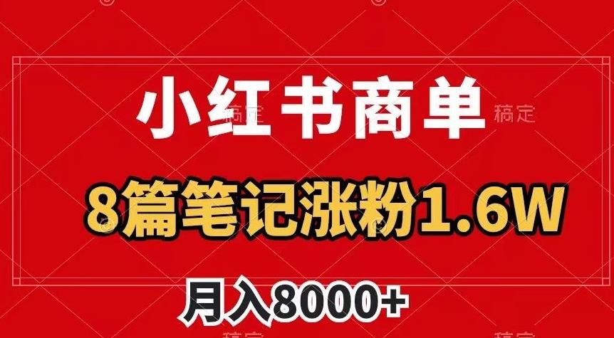 小红书商单最新玩法，8篇笔记涨粉1.6w，作品制作简单，月入8000+【揭秘】-创薯资源
