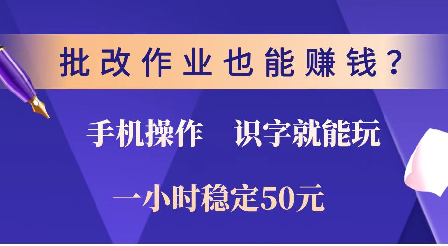 批改作业也能赚钱？0门槛手机项目，识字就能玩！一小时稳定50元！-创薯资源