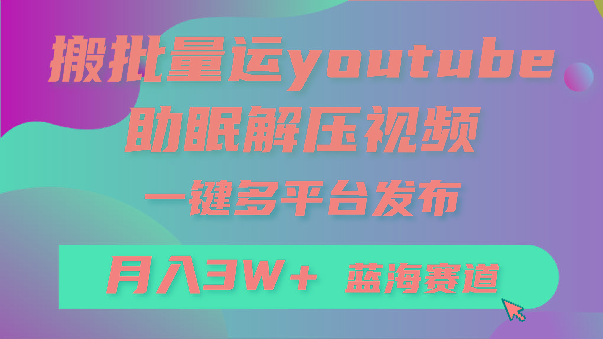 (9727期)批量搬运YouTube解压助眠视频 一键多平台发布 月入2W+-创薯资源