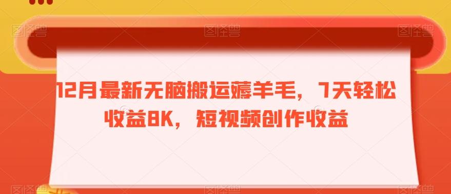 12月最新无脑搬运薅羊毛，7天轻松收益8K，短视频创作收益-创薯资源