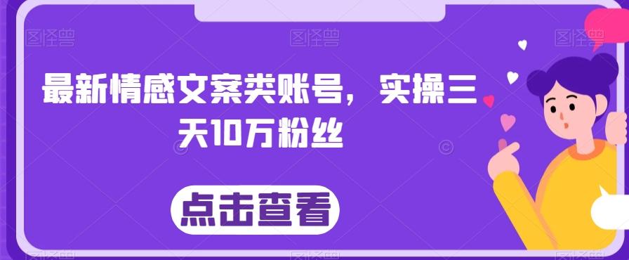 最新情感文案类账号，实操三天10万粉丝-创薯资源
