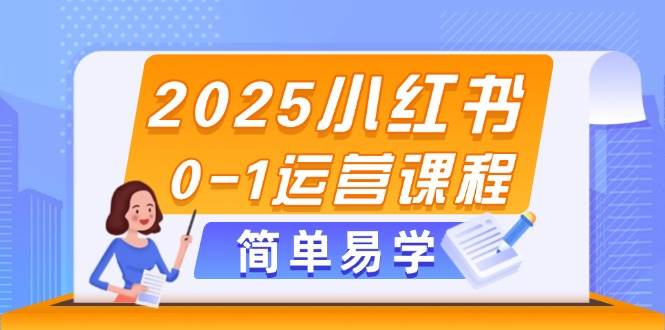 2025小红书0-1运营课程，选品、素材、笔记制作与发布技巧-创薯资源