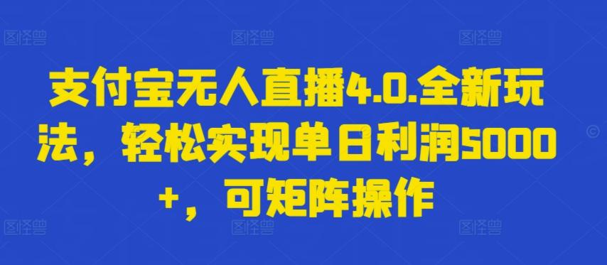 支付宝无人直播4.0.全新玩法，轻松实现单日利润5000+，可矩阵操作【揭秘】-创薯资源